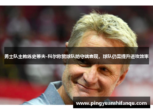 勇士队主教练史蒂夫-科尔称赞球队防守端表现，球队仍需提升进攻效率