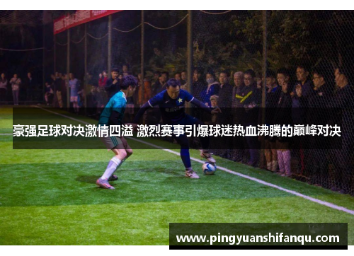 豪强足球对决激情四溢 激烈赛事引爆球迷热血沸腾的巅峰对决