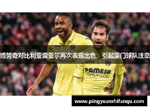 博努奇对比利亚雷亚尔再次表现出色，引起豪门球队注意