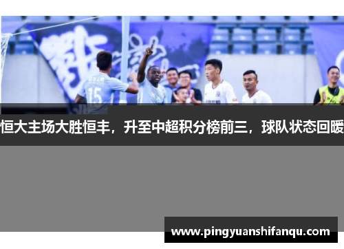 恒大主场大胜恒丰，升至中超积分榜前三，球队状态回暖